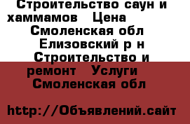 Строительство саун и хаммамов › Цена ­ 2 500 - Смоленская обл., Елизовский р-н Строительство и ремонт » Услуги   . Смоленская обл.